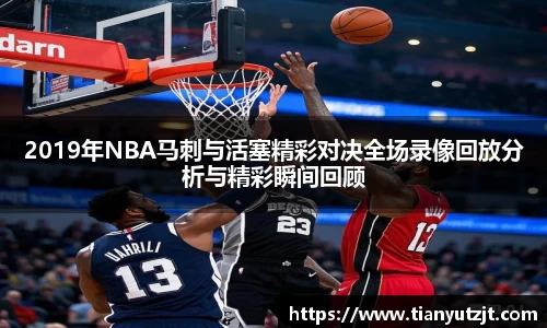2019年NBA马刺与活塞精彩对决全场录像回放分析与精彩瞬间回顾