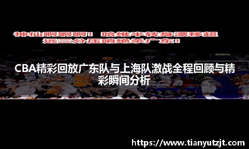 CBA精彩回放广东队与上海队激战全程回顾与精彩瞬间分析