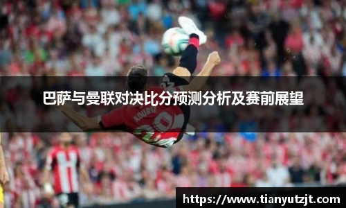 巴萨与曼联对决比分预测分析及赛前展望