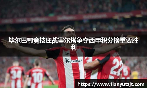 毕尔巴鄂竞技迎战塞尔塔争夺西甲积分榜重要胜利