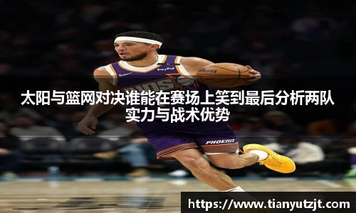 太阳与篮网对决谁能在赛场上笑到最后分析两队实力与战术优势