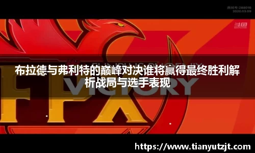 布拉德与弗利特的巅峰对决谁将赢得最终胜利解析战局与选手表现