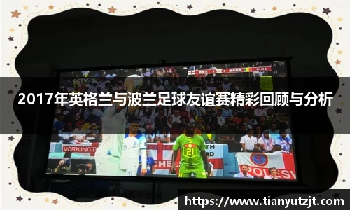 2017年英格兰与波兰足球友谊赛精彩回顾与分析