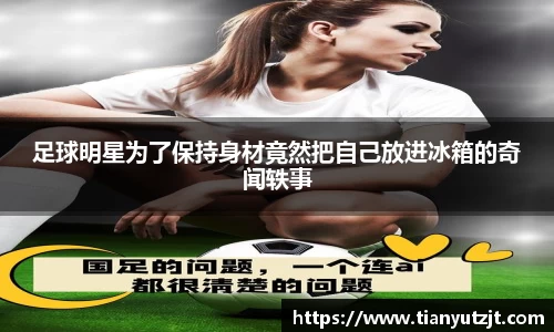 足球明星为了保持身材竟然把自己放进冰箱的奇闻轶事