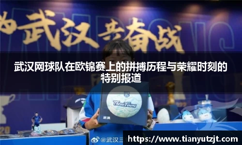 武汉网球队在欧锦赛上的拼搏历程与荣耀时刻的特别报道