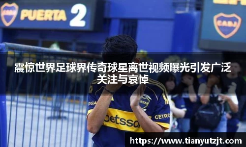 震惊世界足球界传奇球星离世视频曝光引发广泛关注与哀悼